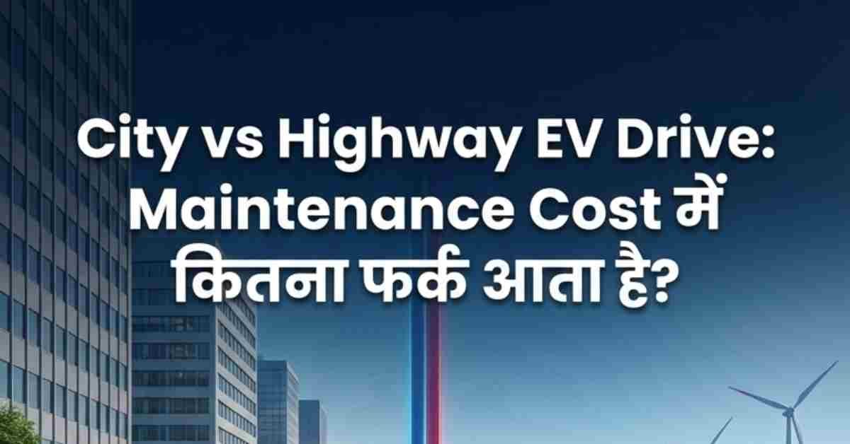 City vs Highway EV Drive: Maintenance Cost में कितना फर्क आता है