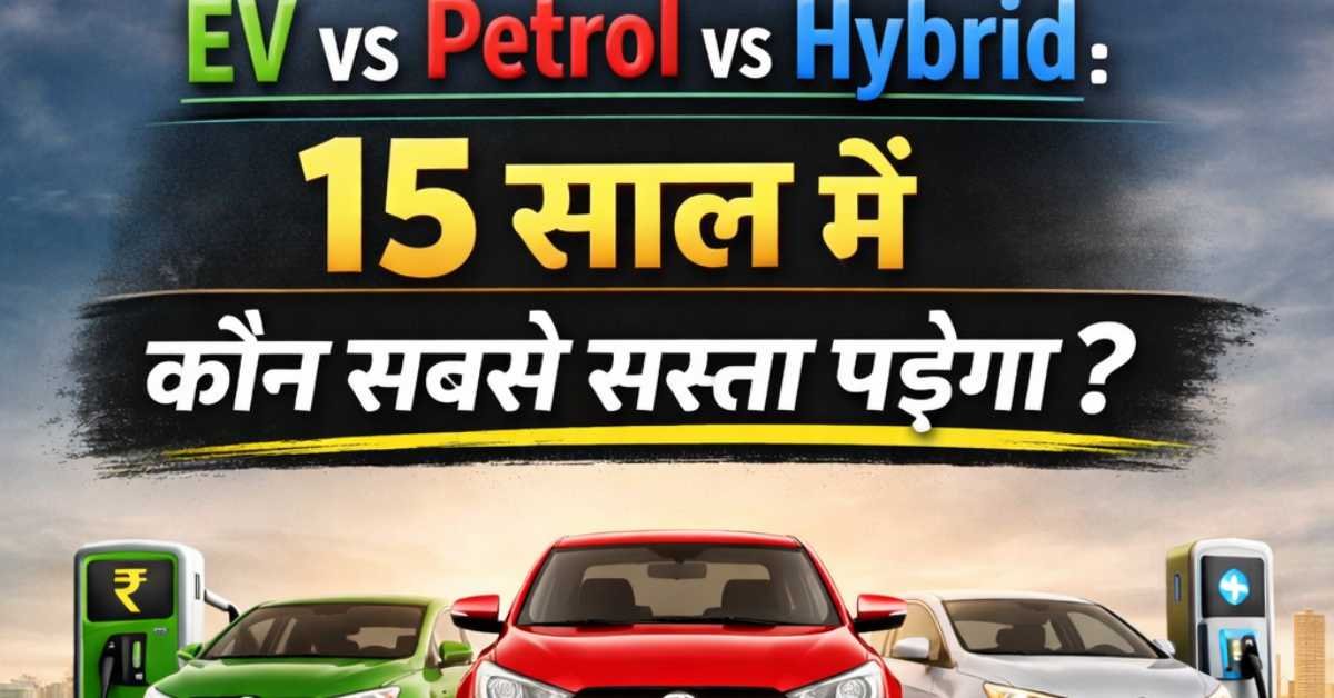 EV vs Petrol vs Hybrid: 15 साल में कौन सबसे सस्ता पड़ेगा?